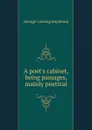 A poet.s cabinet, being passages, mainly poetical - George Lansing Raymond
