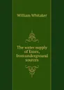 The water supply of Essex, from underground sources - William Whitaker