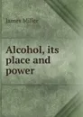 Alcohol, its place and power - James Miller