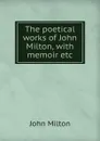The poetical works of John Milton, with memoir etc - Milton John