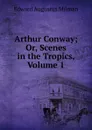 Arthur Conway; Or, Scenes in the Tropics, Volume 1 - Edward Augustus Milman