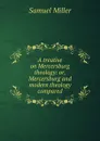 A treatise on Mercersburg theology: or, Mercersburg and modern theology compared - Samuel Miller