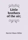 Little brothers of the air; - Harriet Mann Miller