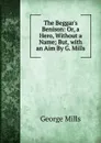 The Beggar.s Benison: Or, a Hero, Without a Name; But, with an Aim By G. Mills. - George Mills