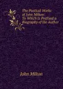 The Poetical Works of John Milton: To Which Is Prefixed a Biography of the Author - Milton John