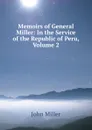 Memoirs of General Miller: In the Service of the Republic of Peru, Volume 2 - John Miller