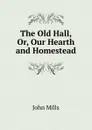 The Old Hall, Or, Our Hearth and Homestead - John Mills