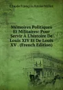 Memoires Politiques Et Militaires: Pour Servir A L.histoire De Louis XIV Et De Louis XV . (French Edition) - Claude François Xavier Millot