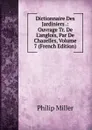 Dictionnaire Des Jardiniers .: Ouvrage Tr. De L.anglois, Par De Chazelles, Volume 7 (French Edition) - Philip Miller