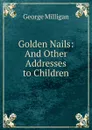 Golden Nails: And Other Addresses to Children - George Milligan