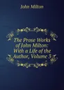 The Prose Works of John Milton: With a Life of the Author, Volume 3 - Milton John