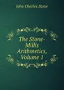 The Stone-Millis Arithmetics, Volume 1 - John Charles Stone