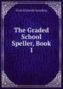 The Graded School Speller, Book 1 - Frank Ellsworth Spaulding