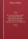 Au Congo Belge: Avec Des Notes Et Des Documents Recents Relatifs Au Congo Francais (French Edition) - Pierre Mille