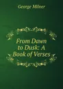 From Dawn to Dusk: A Book of Verses - George Milner