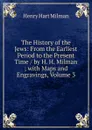 The History of the Jews: From the Earliest Period to the Present Time / by H. H. Milman ; with Maps and Engravings, Volume 3 - Henry Hart Milman