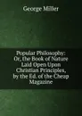 Popular Philosophy: Or, the Book of Nature Laid Open Upon Christian Principles, by the Ed. of the Cheap Magazine - George Miller