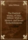 The Poetical Works, of John Milton: With a Memoir and Seven Embellishments - Milton John