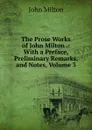 The Prose Works of John Milton .: With a Preface, Preliminary Remarks, and Notes, Volume 3 - Milton John