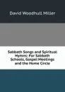 Sabbath Songs and Spiritual Hymns: For Sabbath Schools, Gospel Meetings and the Home Circle - David Woodhull Miller