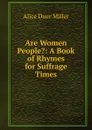 Are Women People.: A Book of Rhymes for Suffrage Times - Alice Duer Miller
