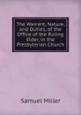 The Warrant, Nature, and Duties, of the Office of the Ruling Elder, in the Presbyterian Church - Samuel Miller