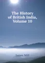 The History of British India, Volume 10 - James Mill