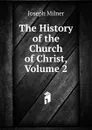 The History of the Church of Christ, Volume 2 - Joseph Milner