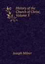 History of the Church of Christ, Volume 3 - Joseph Milner