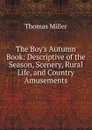 The Boy.s Autumn Book: Descriptive of the Season, Scenery, Rural Life, and Country Amusements - Thomas Miller