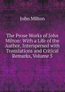 The Prose Works of John Milton: With a Life of the Author, Interspersed with Translations and Critical Remarks, Volume 5 - Milton John