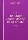 The Stage Coach: Or, the Road of Life - John Mills