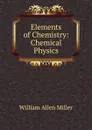 Elements of Chemistry: Chemical Physics - William Allen Miller