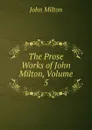 The Prose Works of John Milton, Volume 5 - Milton John