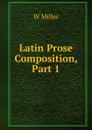 Latin Prose Composition, Part 1 - W Miller