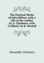 The Poetical Works of John Milton, with a Life of the Author by A. Chalmers. with 12 Illustr. by R. Westall - Alexander Chalmers