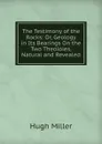 The Testimony of the Rocks: Or, Geology in Its Bearings On the Two Theoloies, Natural and Revealed - Hugh Miller
