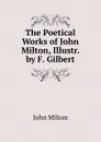 The Poetical Works of John Milton, Illustr. by F. Gilbert - Milton John