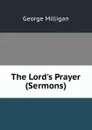 The Lord.s Prayer (Sermons). - George Milligan