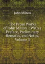 The Prose Works of John Milton .: With a Preface, Preliminary Remarks, and Notes, Volume 5 - Milton John