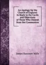 An Apology for the Church of England: In Reply to the Cavils and Objections of Those Who Dissent from Her Communion - James Bassnett Mills