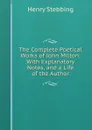 The Complete Poetical Works of John Milton: With Explanatory Notes, and a Life of the Author - Stebbing Henry