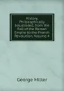 History, Philosophically Issustrated, from the Fall of the Roman Empire to the French Revolution, Volume 4 - George Miller