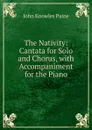 The Nativity: Cantata for Solo and Chorus, with Accompaniment for the Piano - John Knowles Paine