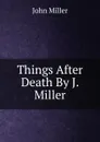 Things After Death By J. Miller. - John Miller