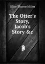 The Otter.s Story, Jacob.s Story .c. - Olive Thorne Miller