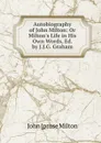 Autobiography of John Milton: Or Milton.s Life in His Own Words, Ed. by J.J.G. Graham - John [prose Milton