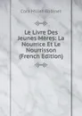 Le Livre Des Jeunes Meres: La Nourrice Et Le Nourrisson (French Edition) - Cora Millet-Robinet