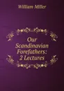 Our Scandinavian Forefathers: 2 Lectures - William Miller