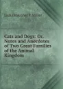 Cats and Dogs: Or, Notes and Anecdotes of Two Great Families of the Animal Kingdom - Lydia Falconer F. Miller